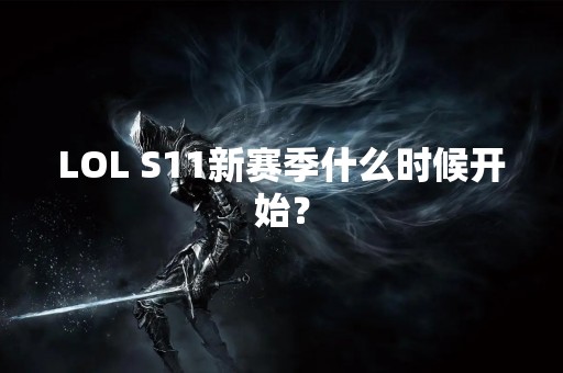 LOL S11新赛季什么时候开始？