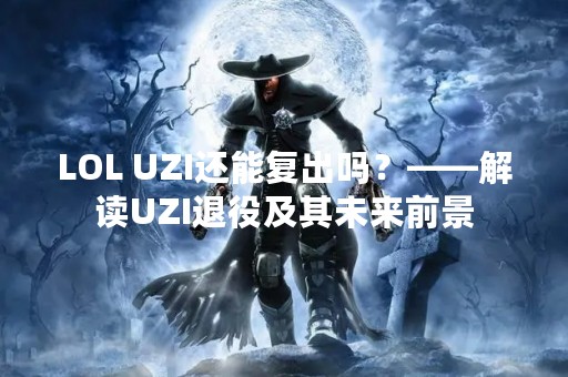 LOL UZI还能复出吗？——解读UZI退役及其未来前景