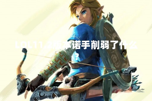 LOL11.2版本诺手削弱了什么？