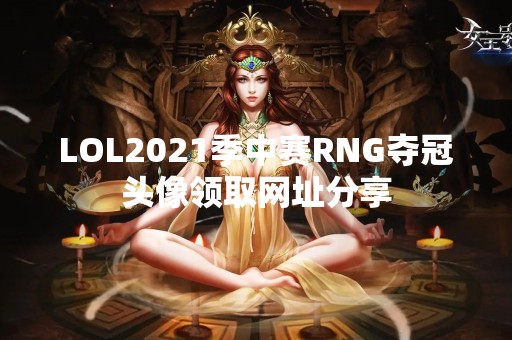 LOL2021季中赛RNG夺冠头像领取网址分享