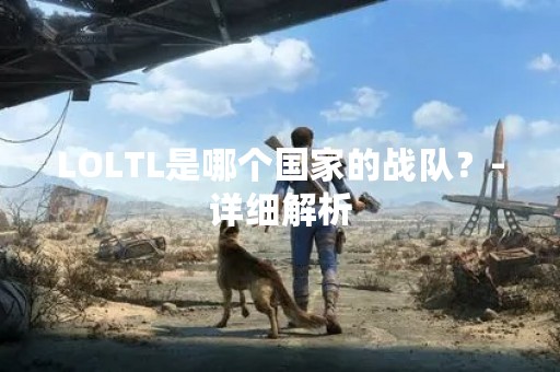 LOLTL是哪个国家的战队？-详细解析
