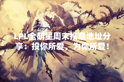 LPL全明星周末投票地址分享：投你所爱，为你所爱！