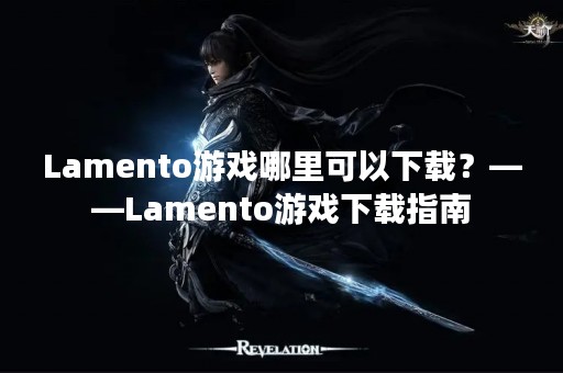 Lamento游戏哪里可以下载？——Lamento游戏下载指南