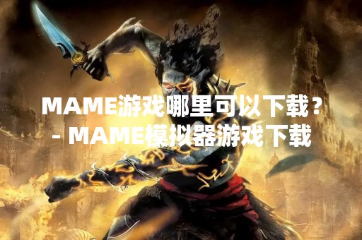 MAME游戏哪里可以下载？- MAME模拟器游戏下载