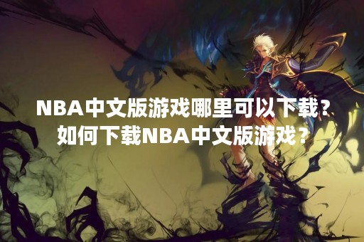 NBA中文版游戏哪里可以下载？如何下载NBA中文版游戏？