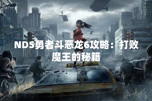 NDS勇者斗恶龙6攻略：打败魔王的秘籍