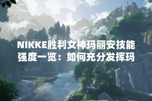 NIKKE胜利女神玛丽安技能强度一览：如何充分发挥玛丽安的优势