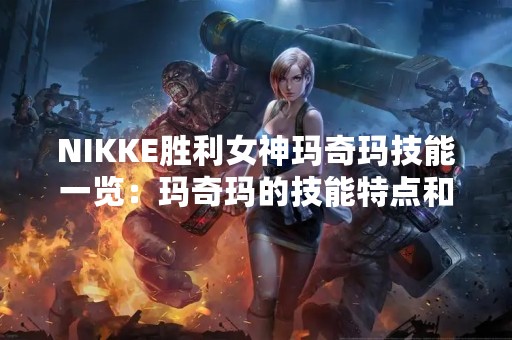 NIKKE胜利女神玛奇玛技能一览：玛奇玛的技能特点和使用技巧