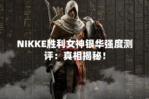NIKKE胜利女神银华强度测评：真相揭秘！