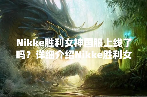 Nikke胜利女神国服上线了吗？详细介绍Nikke胜利女神