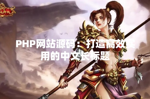 PHP网站源码：打造高效实用的中文长标题