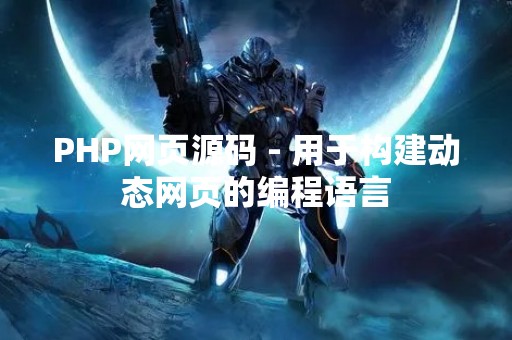 PHP网页源码 - 用于构建动态网页的编程语言