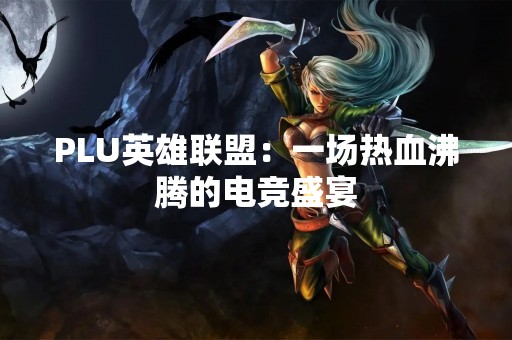 PLU英雄联盟：一场热血沸腾的电竞盛宴