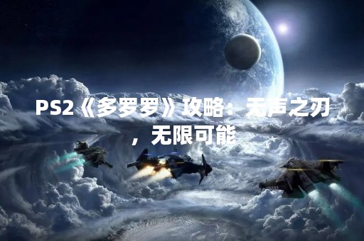 PS2《多罗罗》攻略：无声之刃，无限可能