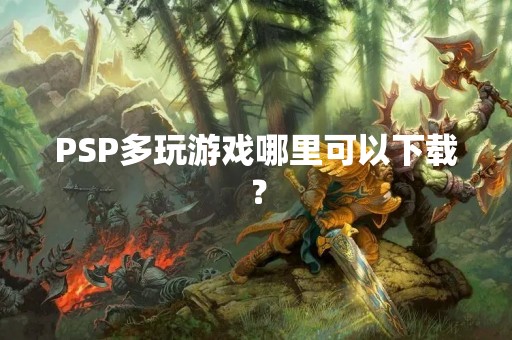 PSP多玩游戏哪里可以下载？