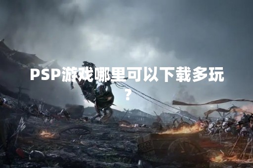 PSP游戏哪里可以下载多玩？