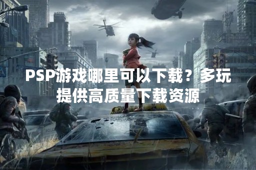 PSP游戏哪里可以下载？多玩提供高质量下载资源