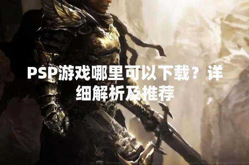 PSP游戏哪里可以下载？详细解析及推荐