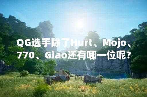 QG选手除了Hurt、Mojo、770、Giao还有哪一位呢？