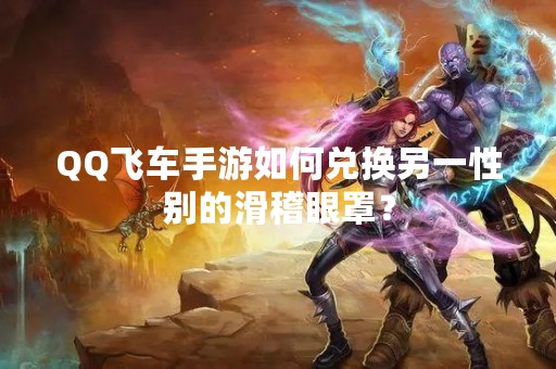 QQ飞车手游如何兑换另一性别的滑稽眼罩？