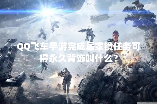 QQ飞车手游完成居家镜任务可得永久背饰叫什么？
