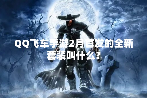 QQ飞车手游2月首发的全新套装叫什么？