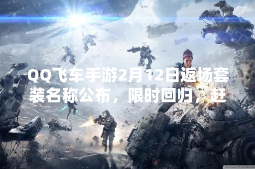QQ飞车手游2月12日返场套装名称公布，限时回归，赶紧来围观！