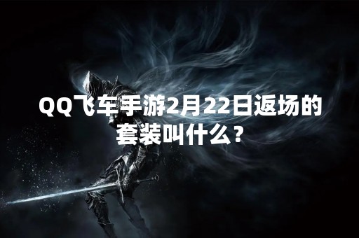 QQ飞车手游2月22日返场的套装叫什么？