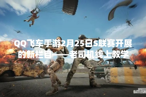 QQ飞车手游2月25日S联赛开展的新栏目——老司机线上教学