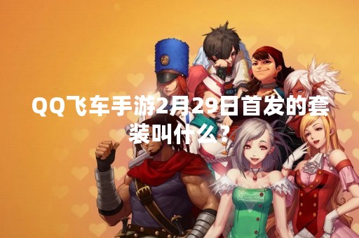 QQ飞车手游2月29日首发的套装叫什么？