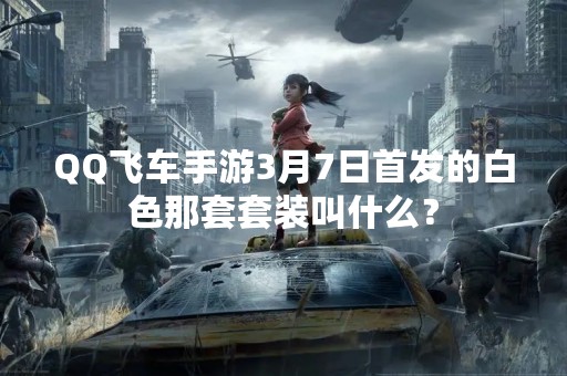 QQ飞车手游3月7日首发的白色那套套装叫什么？