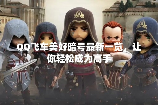 QQ飞车美好暗号最新一览，让你轻松成为高手