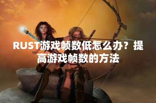 RUST游戏帧数低怎么办？提高游戏帧数的方法