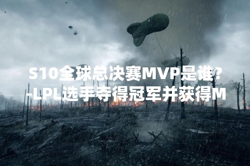 S10全球总决赛MVP是谁？-LPL选手夺得冠军并获得MVP殊荣
