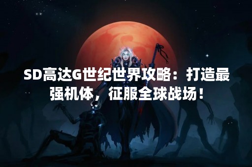 SD高达G世纪世界攻略：打造最强机体，征服全球战场！