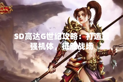 SD高达G世纪攻略：打造最强机体，征服战场