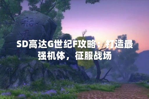 SD高达G世纪F攻略：打造最强机体，征服战场