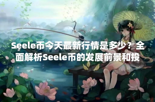 Seele币今天最新行情是多少？全面解析Seele币的发展前景和投资价值