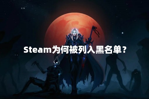 Steam为何被列入黑名单？
