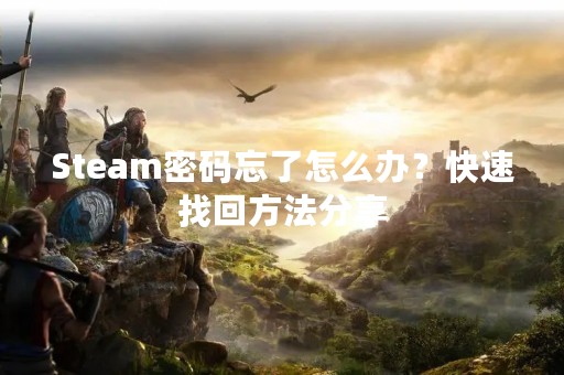 Steam密码忘了怎么办？快速找回方法分享