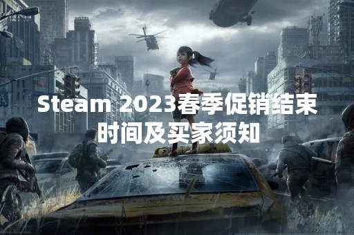Steam 2023春季促销结束时间及买家须知