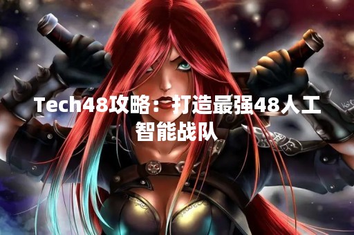 Tech48攻略：打造最强48人工智能战队