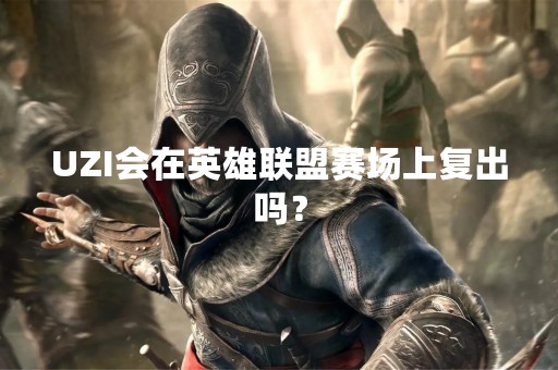 UZI会在英雄联盟赛场上复出吗？