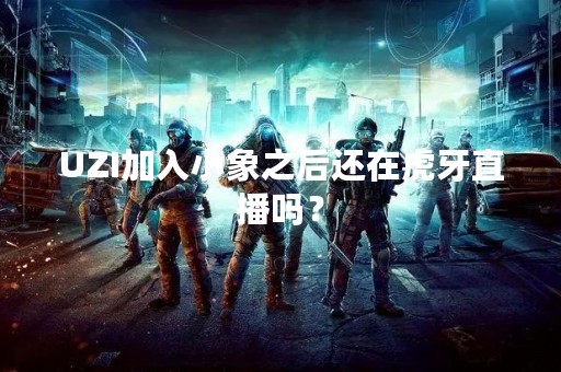 UZI加入小象之后还在虎牙直播吗？