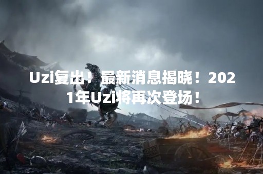 Uzi复出！最新消息揭晓！2021年Uzi将再次登场！