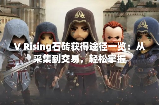 V Rising石砖获得途径一览：从采集到交易，轻松掌握