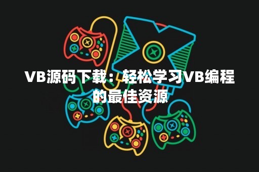VB源码下载：轻松学习VB编程的最佳资源