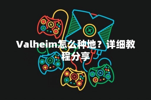 Valheim怎么种地？详细教程分享