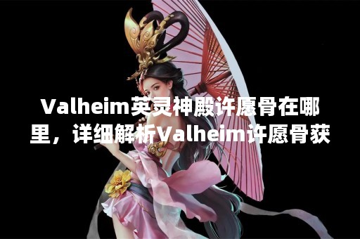 Valheim英灵神殿许愿骨在哪里，详细解析Valheim许愿骨获取方法