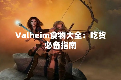 Valheim食物大全：吃货必备指南